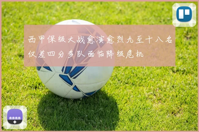 西甲保级大战愈演愈烈九至十八名仅差四分多队面临降级危机