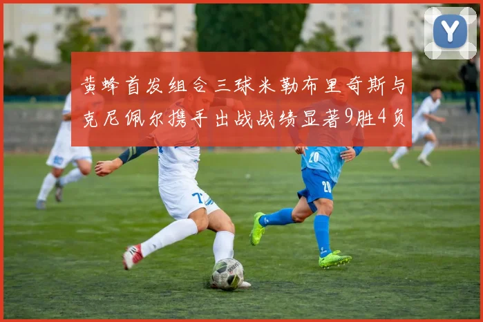 黄蜂首发组合三球米勒布里奇斯与克尼佩尔携手出战战绩显著9胜4负