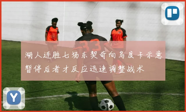 湖人连胜七场东契奇向乌度卡示意暂停后者才反应迅速调整战术