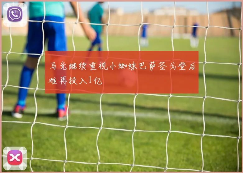 马竞继续重视小蜘蛛巴萨签戈登后难再投入1亿