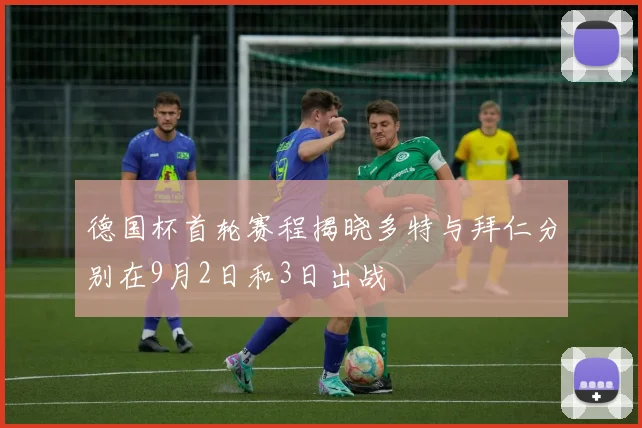 德国杯首轮赛程揭晓多特与拜仁分别在9月2日和3日出战