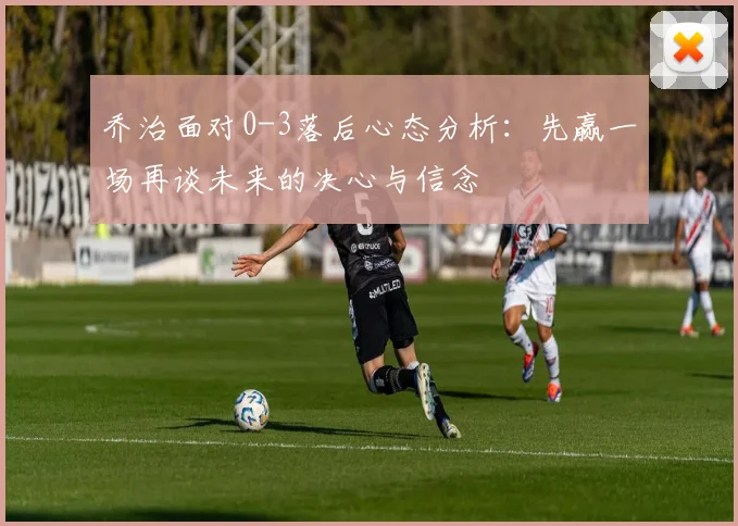 乔治面对0-3落后心态分析：先赢一场再谈未来的决心与信念