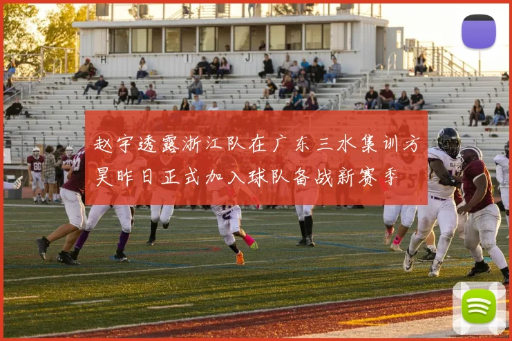 赵宇透露浙江队在广东三水集训方昊昨日正式加入球队备战新赛季