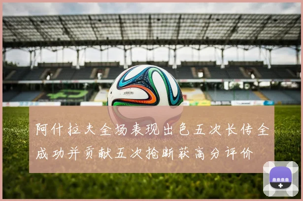阿什拉夫全场表现出色五次长传全成功并贡献五次抢断获高分评价