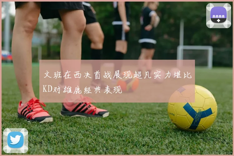文班在西决首战展现超凡实力堪比KD对雄鹿经典表现